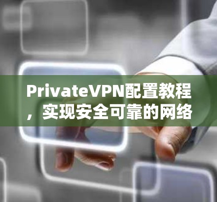 PrivateVPN配置教程,实现安全可靠的网络连接 PrivateVPN配置教程,实现安全可靠的网络连接