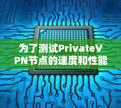 为了测试PrivateVPN节点的速度和性能,可以按照以下步骤进行 为了测试PrivateVPN节点的速度和性能,可以按照以下步骤进行