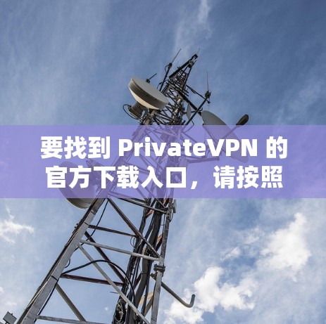 要找到 PrivateVPN 的官方下载入口,请按照以下步骤操作 要找到 PrivateVPN 的官方下载入口,请按照以下步骤操作