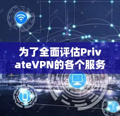 为了全面评估PrivateVPN的各个服务器节点,以下是一个结构化的分析和建议 为了全面评估PrivateVPN的各个服务器节点,以下是一个结构化的分析和建议
