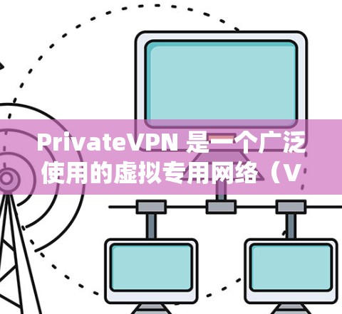 PrivateVPN 是一个广泛使用的虚拟专用网络（VPN）服务，用于保护网络隐私、匿名化上网以及绕过地理限制。以下是使用 PrivateVPN 在电脑上的基本步骤和常用方法