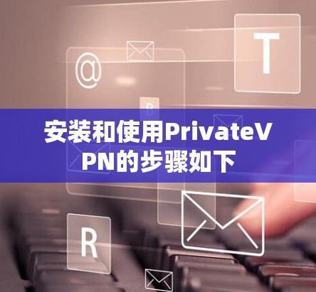 安装和使用PrivateVPN的步骤如下 安装和使用PrivateVPN的步骤如下