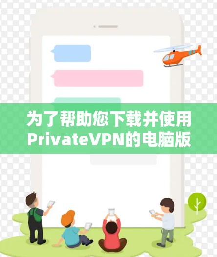 为了帮助您下载并使用PrivateVPN的电脑版客户端,请按照以下步骤操作 为了帮助您下载并使用PrivateVPN的电脑版客户端,请按照以下步骤操作