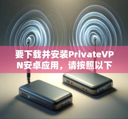 要下载并安装PrivateVPN安卓应用,请按照以下步骤操作 要下载并安装PrivateVPN安卓应用,请按照以下步骤操作