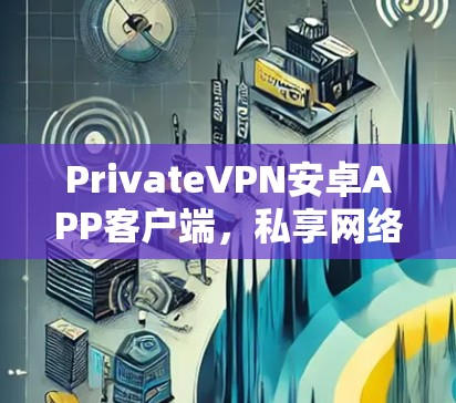 PrivateVPN安卓APP客户端，私享网络安全+