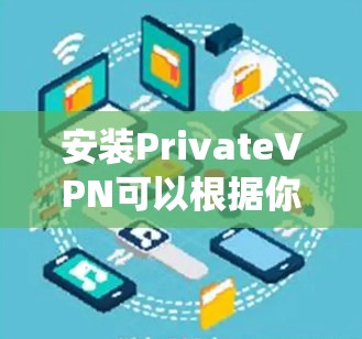安装PrivateVPN可以根据你的设备和操作系统进行下列步骤操作 安装PrivateVPN可以根据你的设备和操作系统进行下列步骤操作