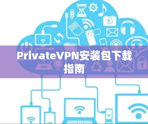 PrivateVPN安装包下载指南 PrivateVPN安装包下载指南