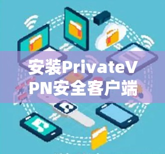 安装PrivateVPN安全客户端的步骤如下 安装PrivateVPN安全客户端的步骤如下