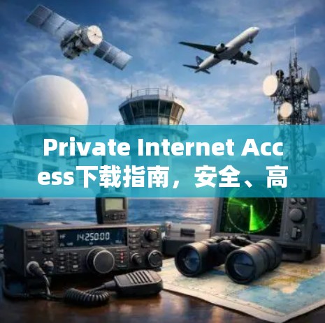Private Internet Access下载指南,安全、高效的网络访问方式 Private Internet Access下载指南,安全、高效的网络访问方式