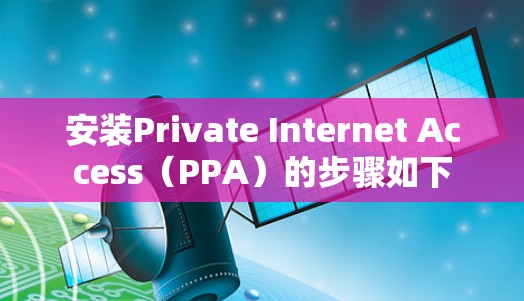 安装Private Internet Access(PPA)的步骤如下 安装Private Internet Access(PPA)的步骤如下