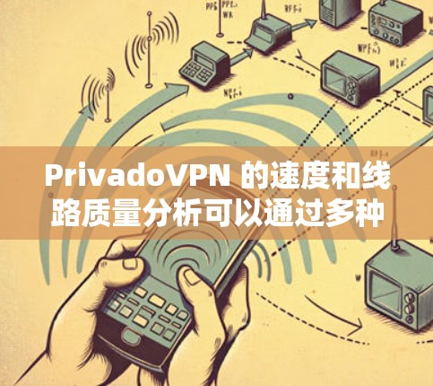 PrivadoVPN 的速度和线路质量分析可以通过多种方法进行测试，以下是一些常见的测试方法和分析步骤