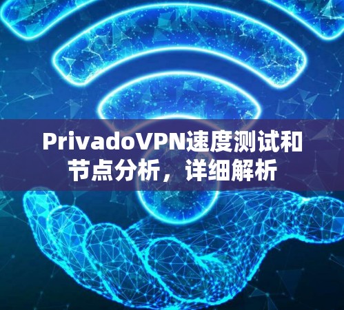 PrivadoVPN速度测试和节点分析,详细解析 PrivadoVPN速度测试和节点分析,详细解析