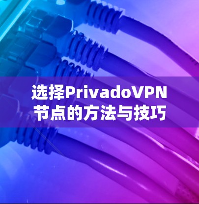 选择PrivadoVPN节点的方法与技巧 选择PrivadoVPN节点的方法与技巧