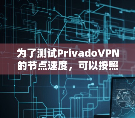 为了测试PrivadoVPN的节点速度，可以按照以下步骤进行