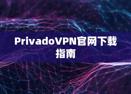 PrivadoVPN官网下载指南 PrivadoVPN官网下载指南