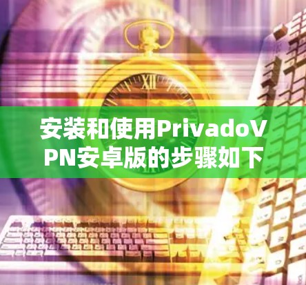 安装和使用PrivadoVPN安卓版的步骤如下 安装和使用PrivadoVPN安卓版的步骤如下