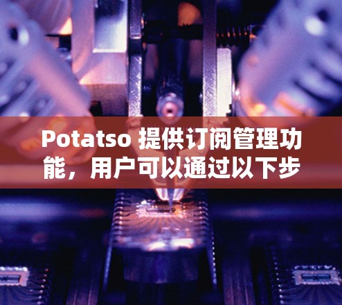 Potatso 提供订阅管理功能,用户可以通过以下步骤进行订阅和管理 Potatso 提供订阅管理功能,用户可以通过以下步骤进行订阅和管理