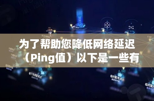 为了帮助您降低网络延迟(Ping值)以下是一些有效的方法和工具 为了帮助您降低网络延迟(Ping值)以下是一些有效的方法和工具