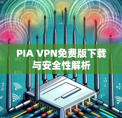 PIA VPN免费版下载与安全性解析 PIA VPN免费版下载与安全性解析