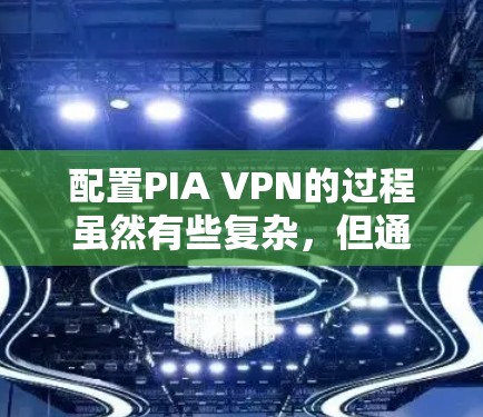配置PIA VPN的过程虽然有些复杂,但通过仔细按照指南一步步操作,基本可以顺利完成。以下是对配置过程的总结和建议 配置PIA VPN的过程虽然有些复杂,但通过仔细按照指南一步步操作,基本可以顺利完成。以下是对配置过程的总结和建议