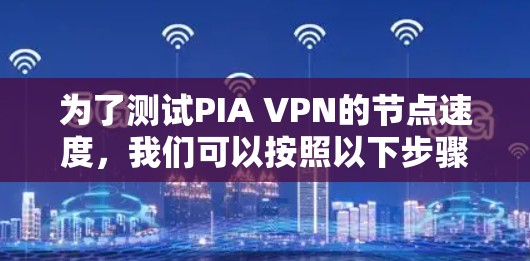 为了测试PIA VPN的节点速度，我们可以按照以下步骤进行