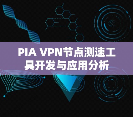 PIA VPN节点测速工具开发与应用分析 PIA VPN节点测速工具开发与应用分析
