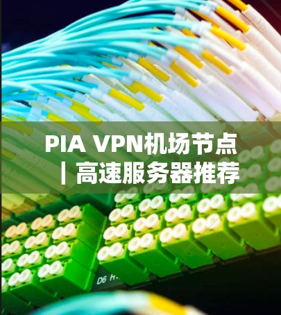 PIA VPN机场节点|高速服务器推荐 PIA VPN机场节点|高速服务器推荐