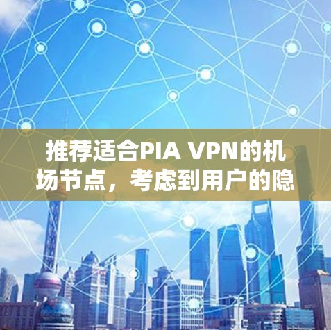 推荐适合PIA VPN的机场节点,考虑到用户的隐私、速度和稳定性,以下是几点建议 推荐适合PIA VPN的机场节点,考虑到用户的隐私、速度和稳定性,以下是几点建议