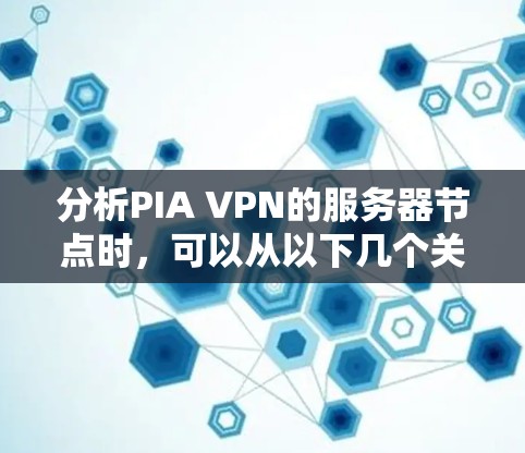 分析PIA VPN的服务器节点时,可以从以下几个关键方面进行评估 分析PIA VPN的服务器节点时,可以从以下几个关键方面进行评估
