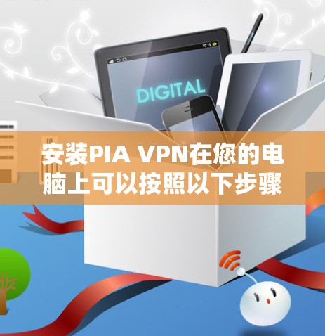 安装PIA VPN在您的电脑上可以按照以下步骤进行 安装PIA VPN在您的电脑上可以按照以下步骤进行