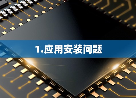 1.应用安装问题 1.应用安装问题