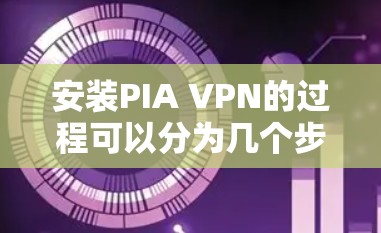 安装PIA VPN的过程可以分为几个步骤,确保每一步都正确执行,以确保顺利完成安装和配置。以下是详细的步骤指南 安装PIA VPN的过程可以分为几个步骤,确保每一步都正确执行,以确保顺利完成安装和配置。以下是详细的步骤指南