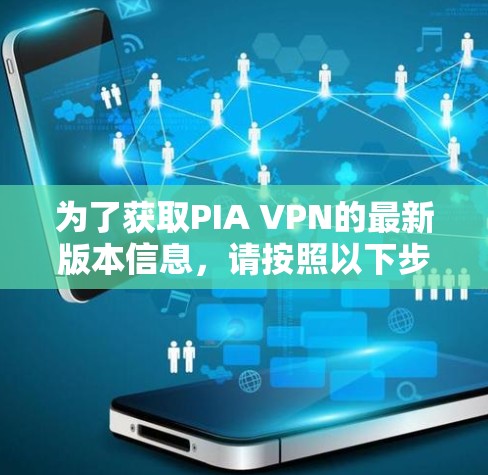 为了获取PIA VPN的最新版本信息,请按照以下步骤操作 为了获取PIA VPN的最新版本信息,请按照以下步骤操作