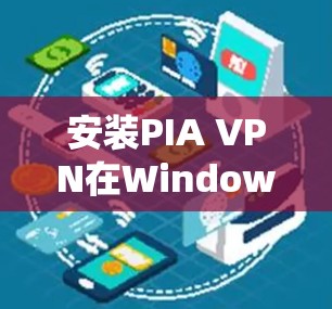 安装PIA VPN在Windows系统上的步骤如下 安装PIA VPN在Windows系统上的步骤如下