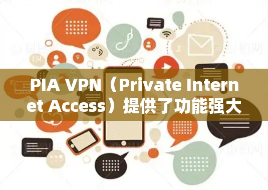 PIA VPN（Private Internet Access）提供了功能强大且易于使用的Windows客户端，适合各类用户，尤其是那些重视隐私和安全的用户。以下是该客户端的详细介绍