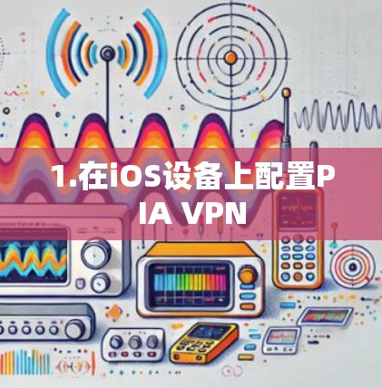 1.在iOS设备上配置PIA VPN 1.在iOS设备上配置PIA VPN