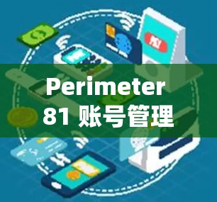 Perimeter 81 账号管理与团队设置指南 Perimeter 81 账号管理与团队设置指南