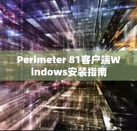 Perimeter 81客户端Windows安装指南 Perimeter 81客户端Windows安装指南