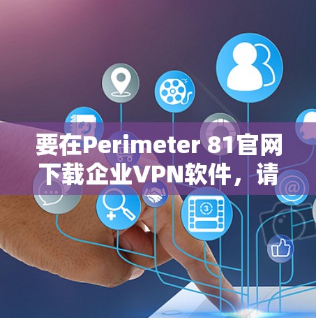 要在Perimeter 81官网下载企业VPN软件,请按照以下步骤操作 要在Perimeter 81官网下载企业VPN软件,请按照以下步骤操作