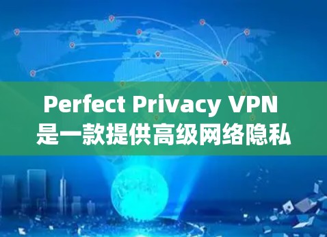 Perfect Privacy VPN 是一款提供高级网络隐私保护的 VPN 服务,其功能强大且设置丰富。以下是关于如何下载并进行高级设置的详细指南 Perfect Privacy VPN 是一款提供高级网络隐私保护的 VPN 服务,其功能强大且设置丰富。以下是关于如何下载并进行高级设置的详细指南