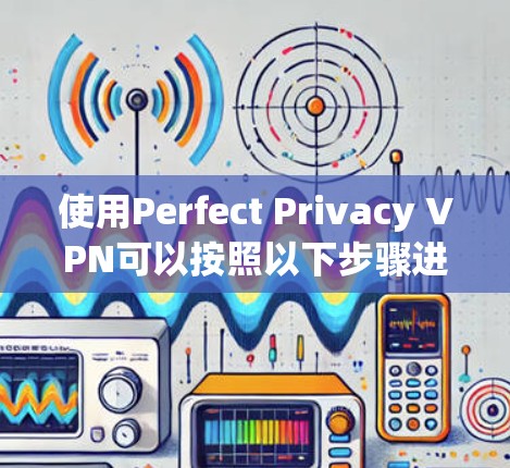 使用Perfect Privacy VPN可以按照以下步骤进行 使用Perfect Privacy VPN可以按照以下步骤进行
