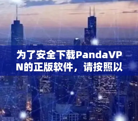 为了安全下载PandaVPN的正版软件,请按照以下步骤操作 为了安全下载PandaVPN的正版软件,请按照以下步骤操作
