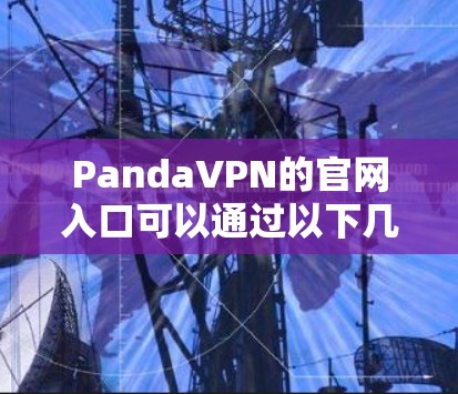 PandaVPN的官网入口可以通过以下几种方式找到 PandaVPN的官网入口可以通过以下几种方式找到