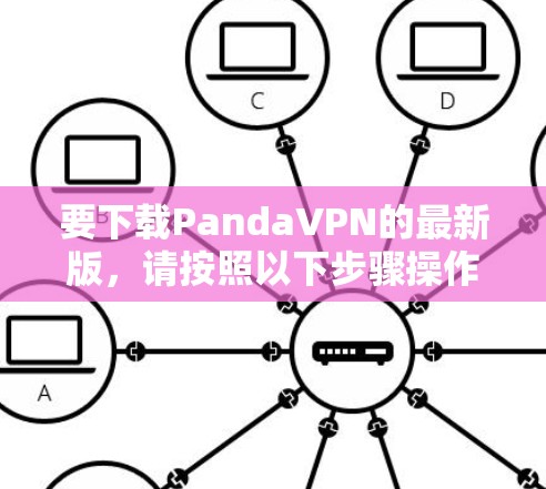 要下载PandaVPN的最新版,请按照以下步骤操作 要下载PandaVPN的最新版,请按照以下步骤操作