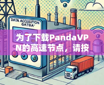为了下载PandaVPN的高速节点,请按照以下步骤操作 为了下载PandaVPN的高速节点,请按照以下步骤操作