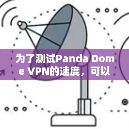 为了测试Panda Dome VPN的速度，可以按照以下步骤进行