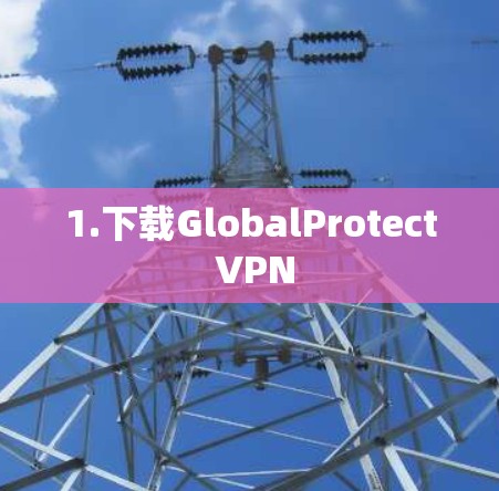 1.下载GlobalProtect VPN 1.下载GlobalProtect VPN