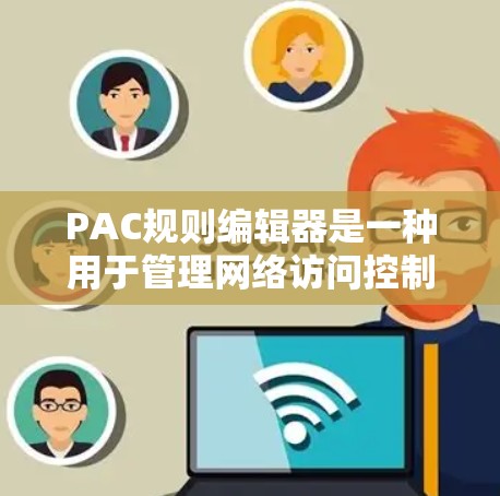 PAC规则编辑器是一种用于管理网络访问控制的工具,旨在帮助用户和管理员配置和维护网络访问规则。以下是对PAC规则编辑器的详细分析和总结 PAC规则编辑器是一种用于管理网络访问控制的工具,旨在帮助用户和管理员配置和维护网络访问规则。以下是对PAC规则编辑器的详细分析和总结