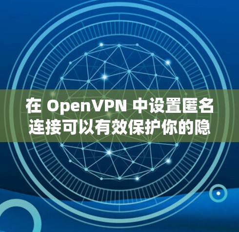 在 OpenVPN 中设置匿名连接可以有效保护你的隐私。以下是详细的步骤指南 在 OpenVPN 中设置匿名连接可以有效保护你的隐私。以下是详细的步骤指南