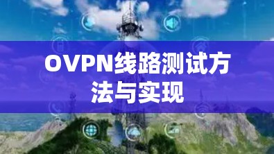 OVPN线路测试方法与实现 OVPN线路测试方法与实现